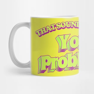 That Sounds Like A You Problem Mug